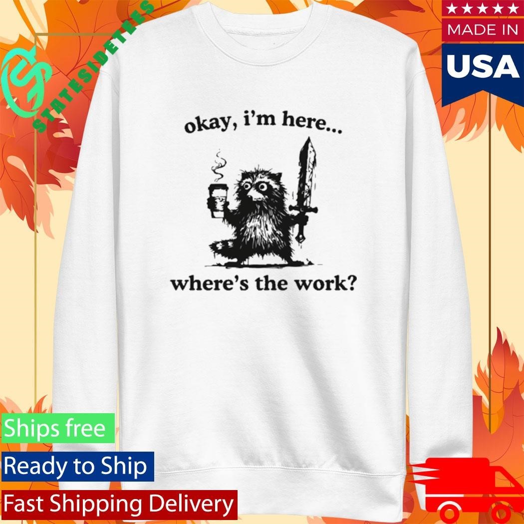 Okay I’m Here Where’s The Work Raccoon Shirt Unisex , , , Long Sleeve Tee