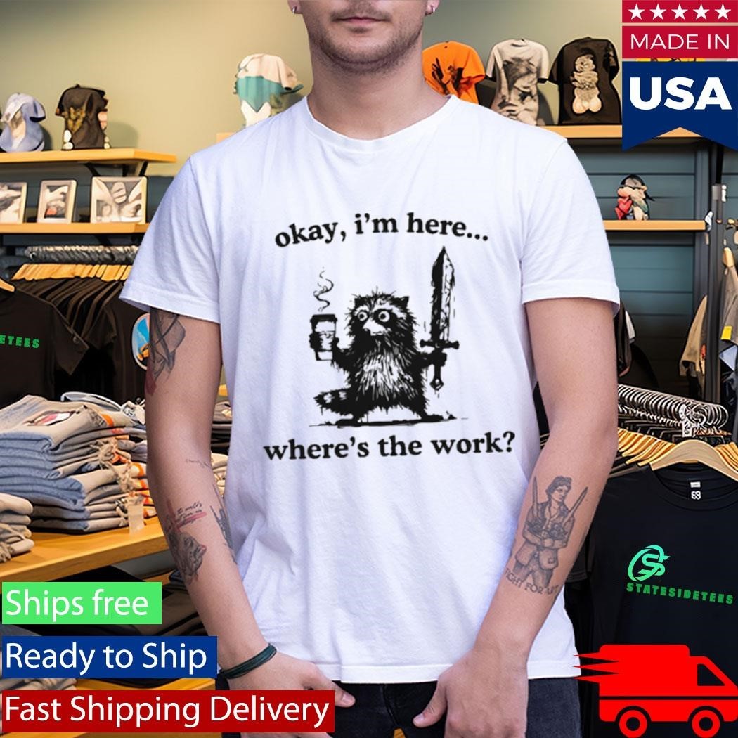 Okay I’m Here Where’s The Work Raccoon Shirt Unisex , , , Long Sleeve Tee
