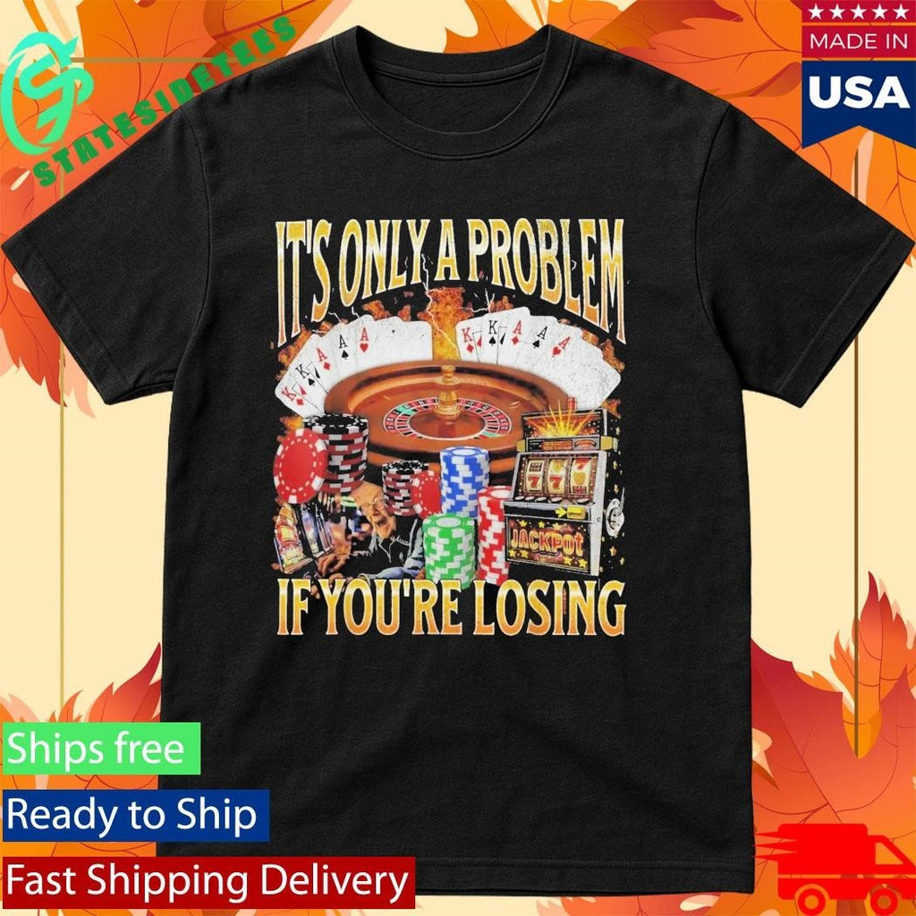 Only A Problem If You’re Losing Shirt Unisex , , , Long Sleeve Tee