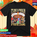Only A Problem If You’re Losing Shirt Unisex , , , Long Sleeve Tee