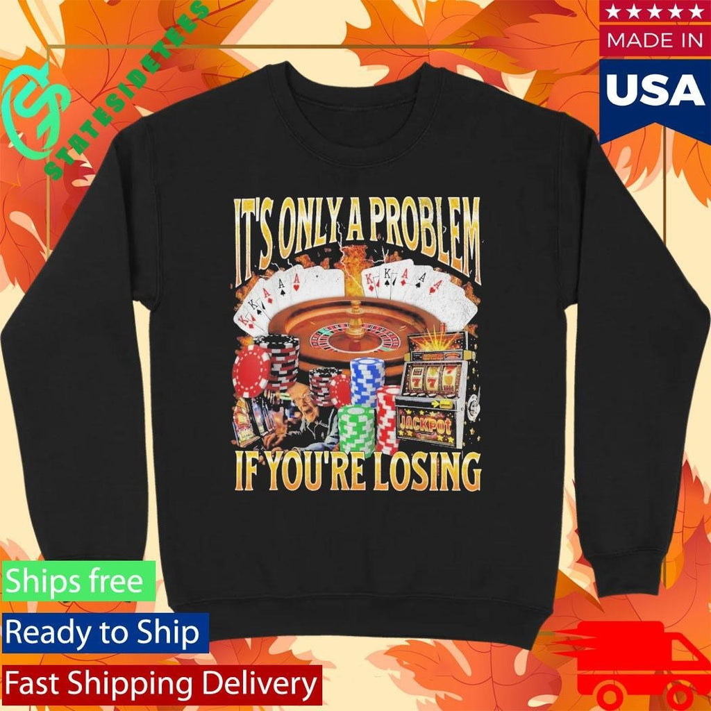Only A Problem If You’re Losing Shirt Unisex , , , Long Sleeve Tee