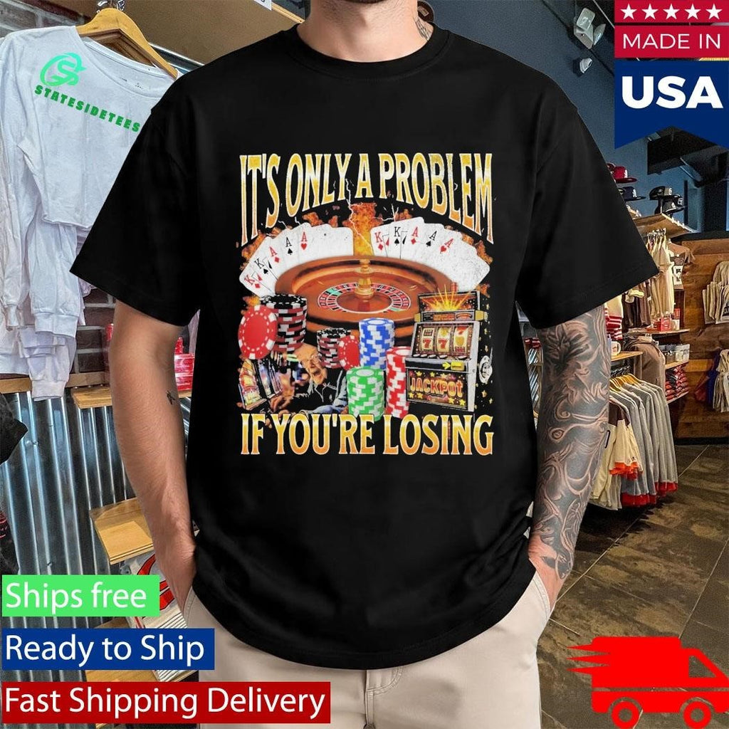 Only A Problem If You’re Losing Shirt Unisex , , , Long Sleeve Tee