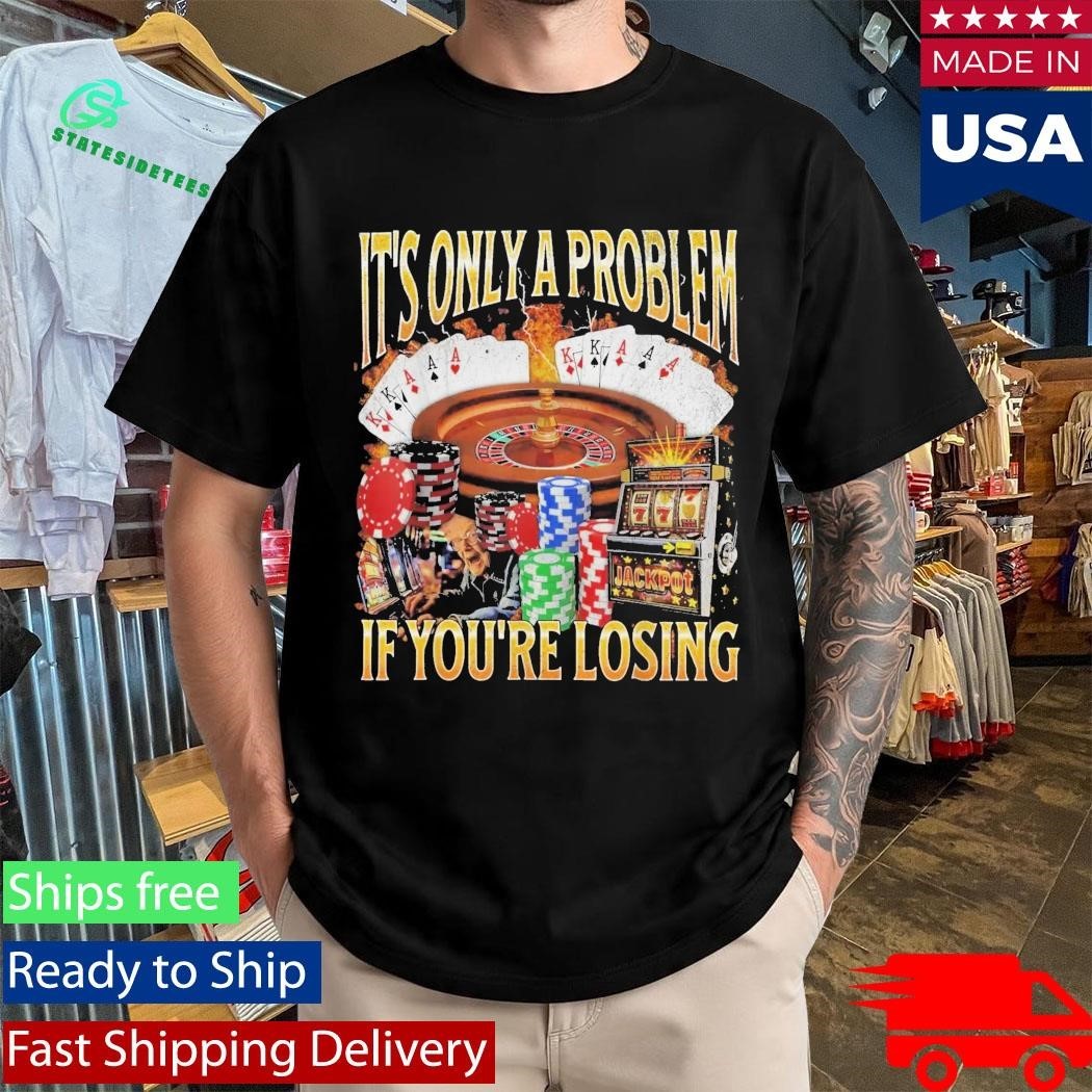 Only A Problem If You’re Losing Shirt Unisex , , , Long Sleeve Tee