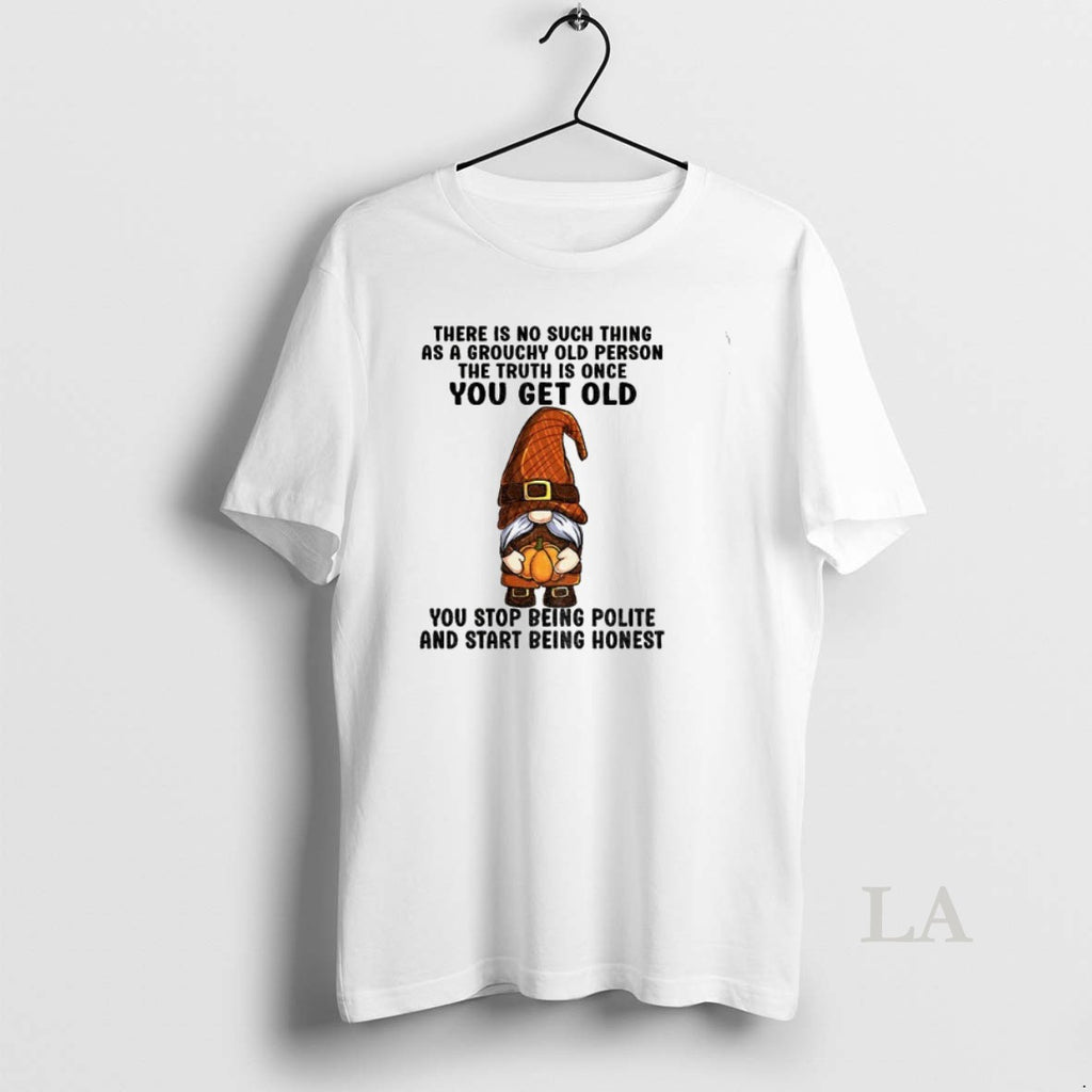Original Gnome There Is No Such Thing As A Grouchy Old Person The Truth Is