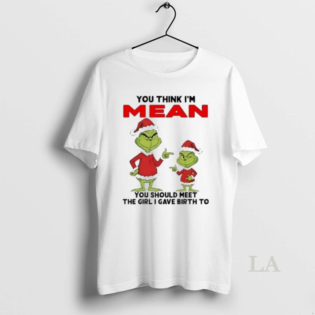 Original Grinch You Think Im Mean You Should Meet Girl I Gave Birth Christmas