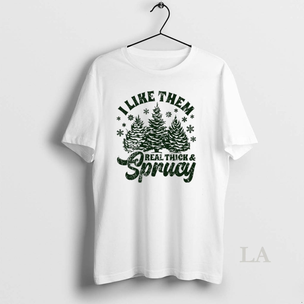 Original I Like Them Real Thick And Sprucy Christmas Tree