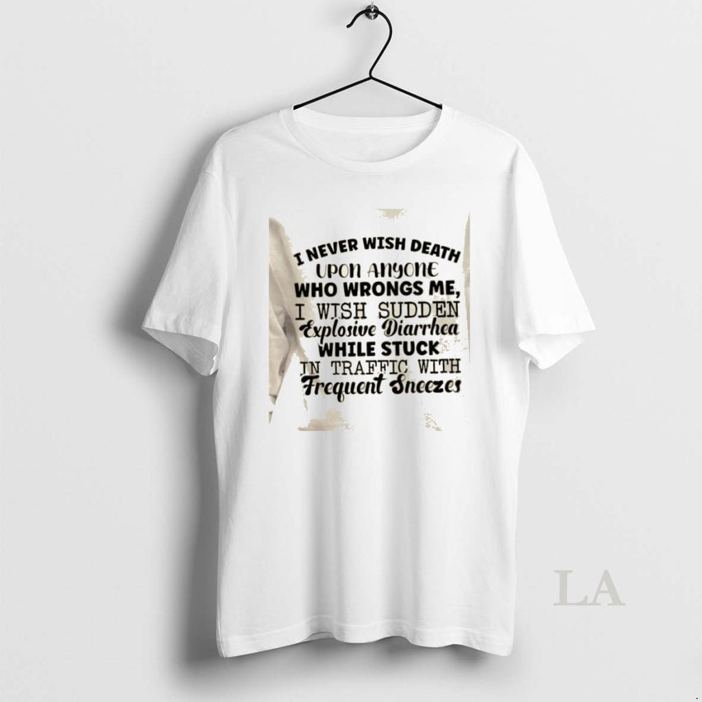 Original I Never Wish Death Upon Anyone Who Wrongs Me I Wish Sudden Explosive Diarrhea