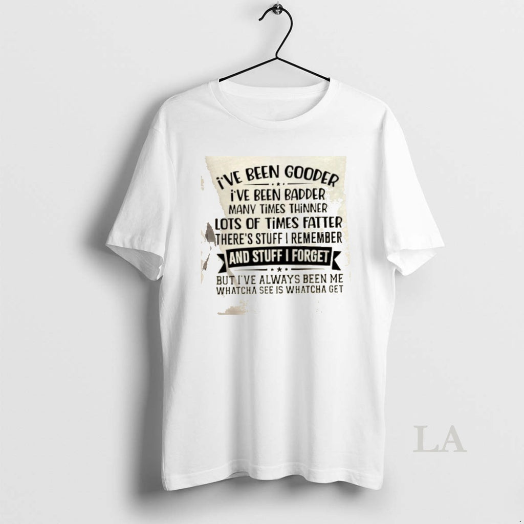 Original Ive Been Gooder Ive Been Badder Many Times Thinner Lots Of Times Fatter Theres