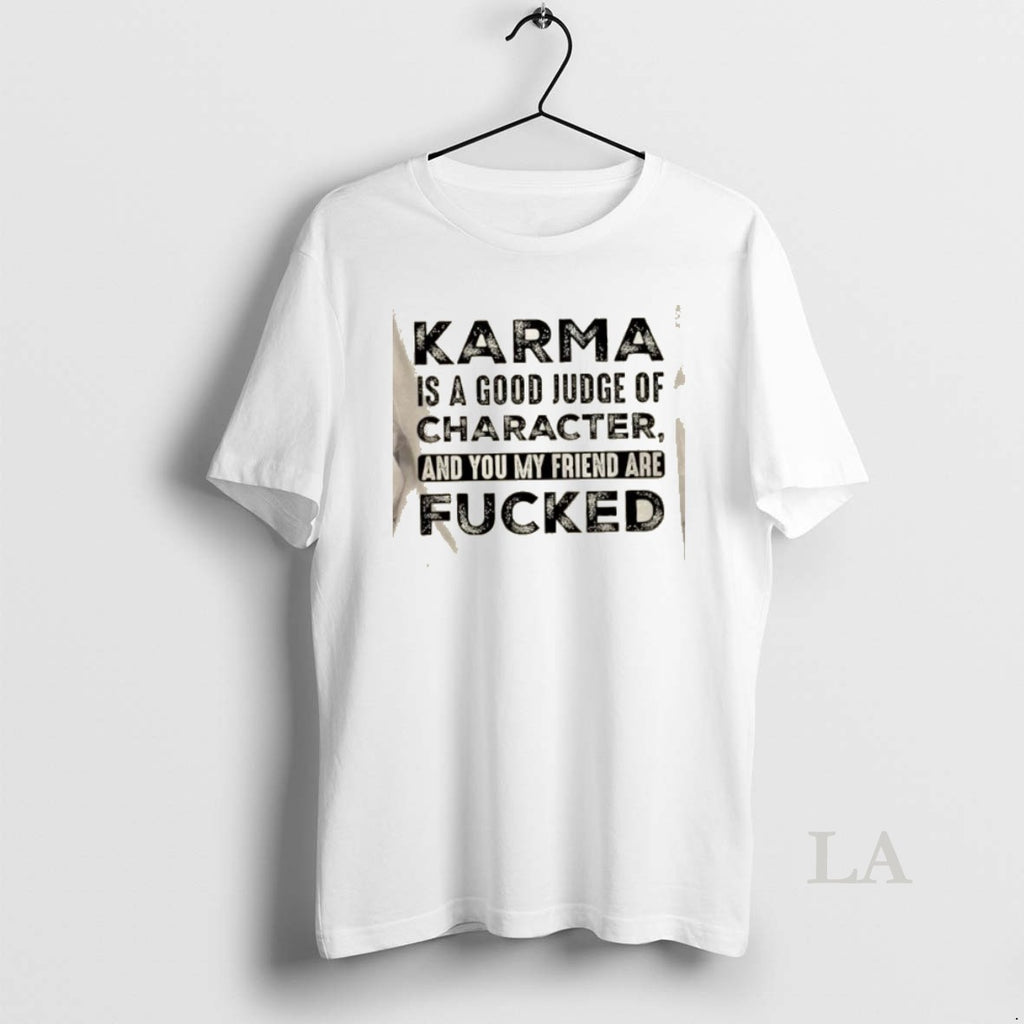 Original Karma Is A Good Judge Of Character And You My Friend Are Fucked Quote