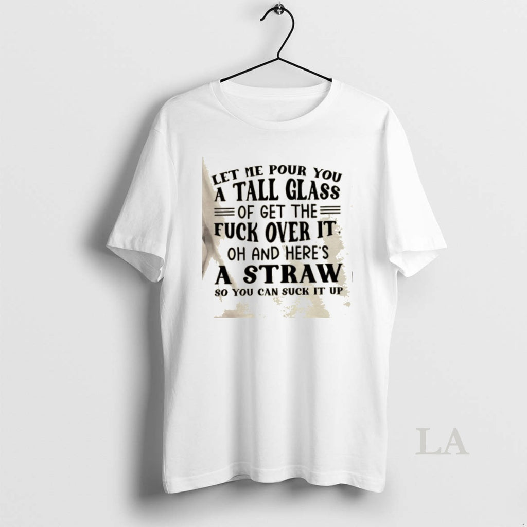 Original Let Me Pour You A Tall Glass Of Get The Fuck Over It Oh