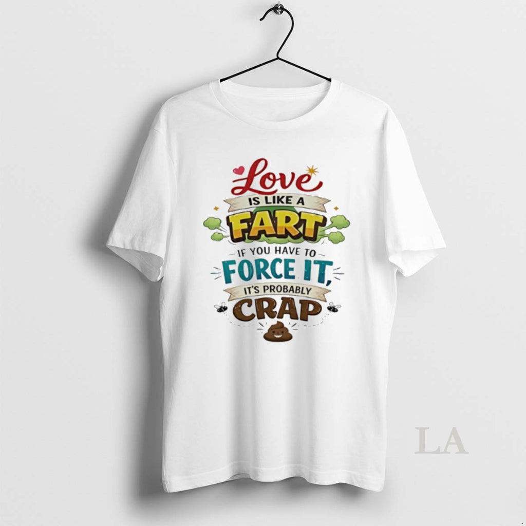 Original Love Is Like A Fart If You Have To Force It Its Probably Crap