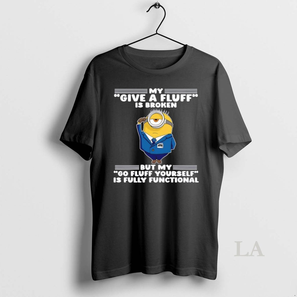 Original Minion My Give A Fluff Is Broken But My Go Fluff Yourself Is Fully