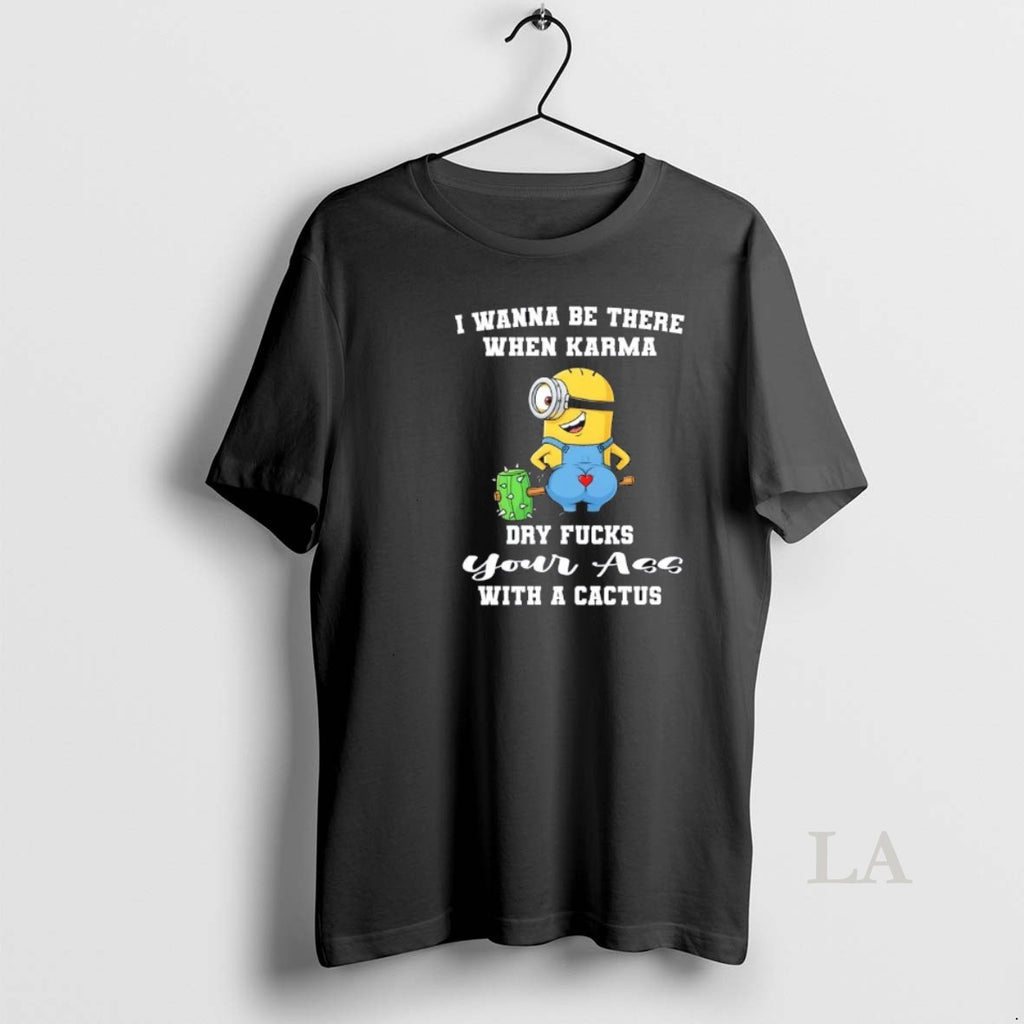 Original Minions I Wanna Be There When Karma Dry Fucks Your Ass With A Cactus