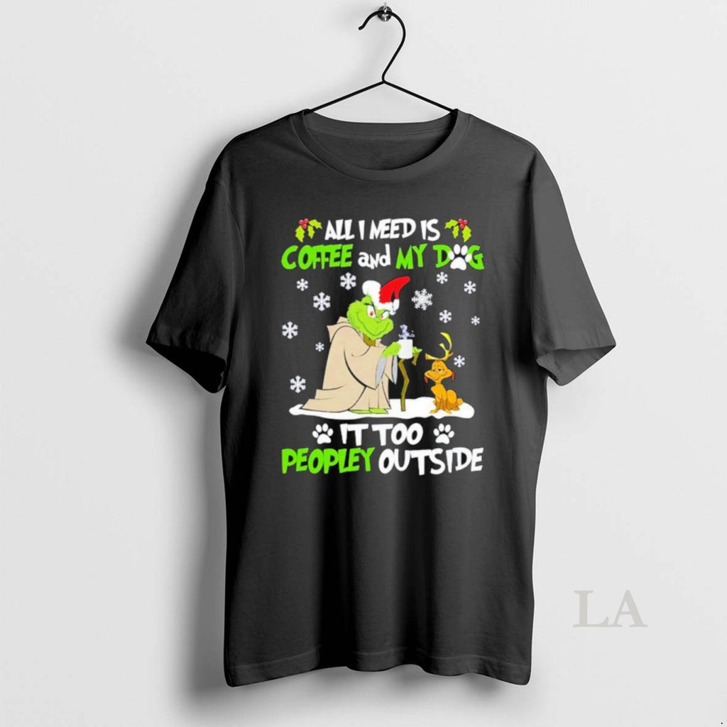 Original The Grinch All I Need Is Coffee And My Dog It Too Peopley Outside
