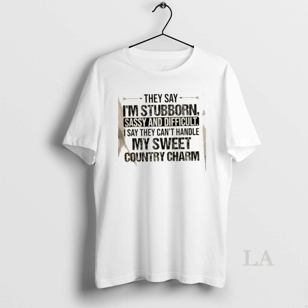 Original They Say Im Stubborn Sassy And Difficult I Say They Cant Handle My Sweet