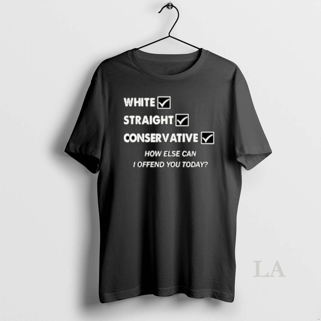 Original White Straight Conservative How Else Can I Offend You Today