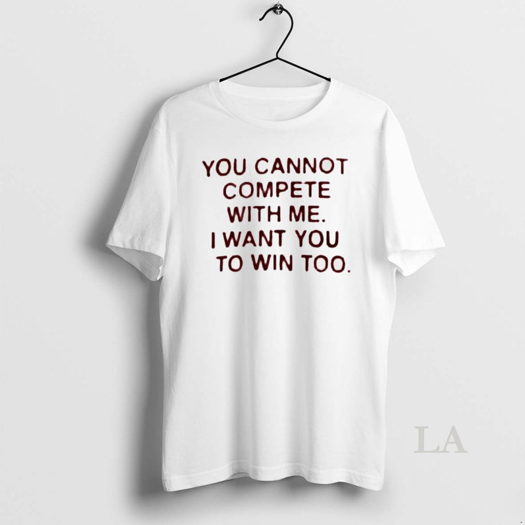 Original You Cannot Compete With Me I Want You To Win Too
