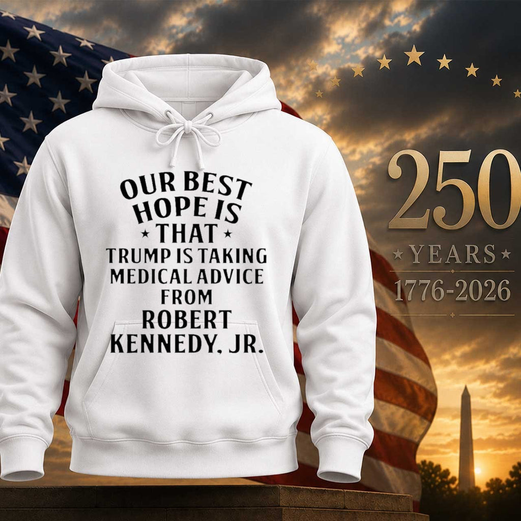 Our Best Hope Is That Trump Is Taking Medical Advice From Robert Kennedy Jr Shirt