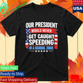 Our President Would Never Get Caught Speeding In A School Zone Shirt Unisex , , , Long Sleeve Tee