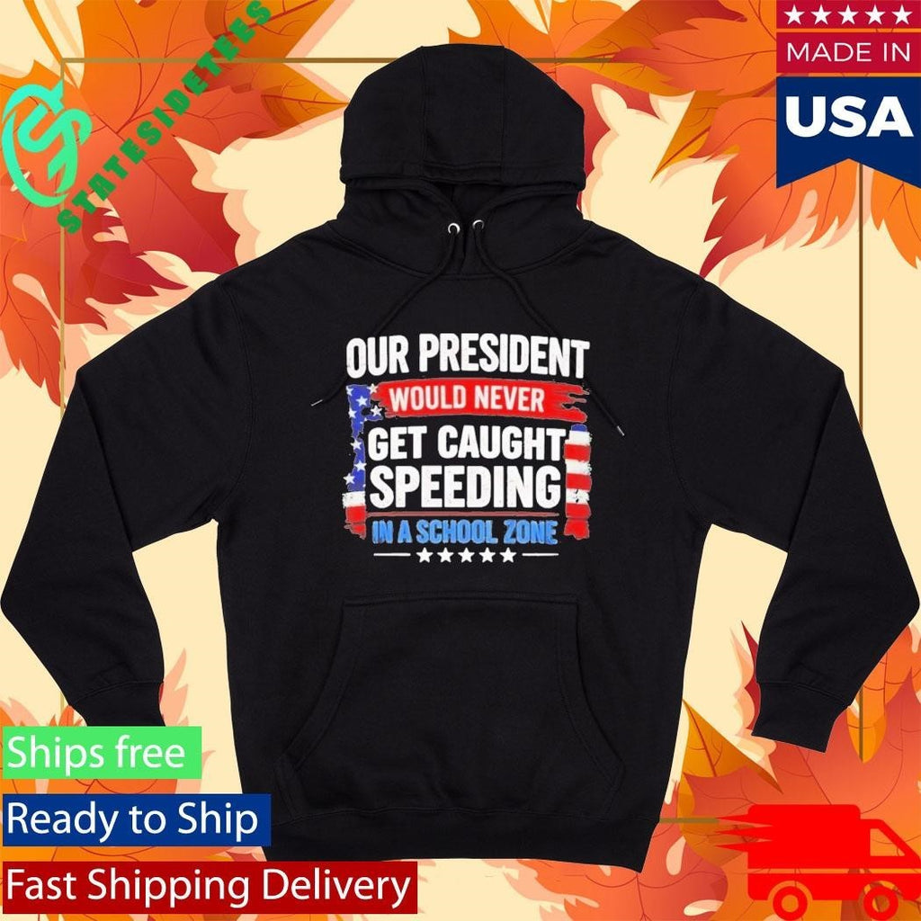 Our President Would Never Get Caught Speeding In A School Zone Shirt Unisex , , , Long Sleeve Tee