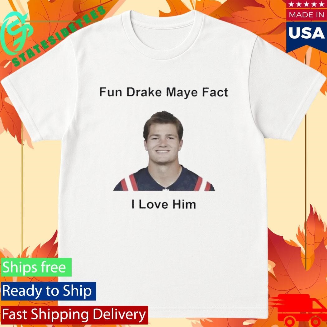 Patriots Fun Drake Maye Fact I Love Him Shirt Unisex , , , Long Sleeve Tee