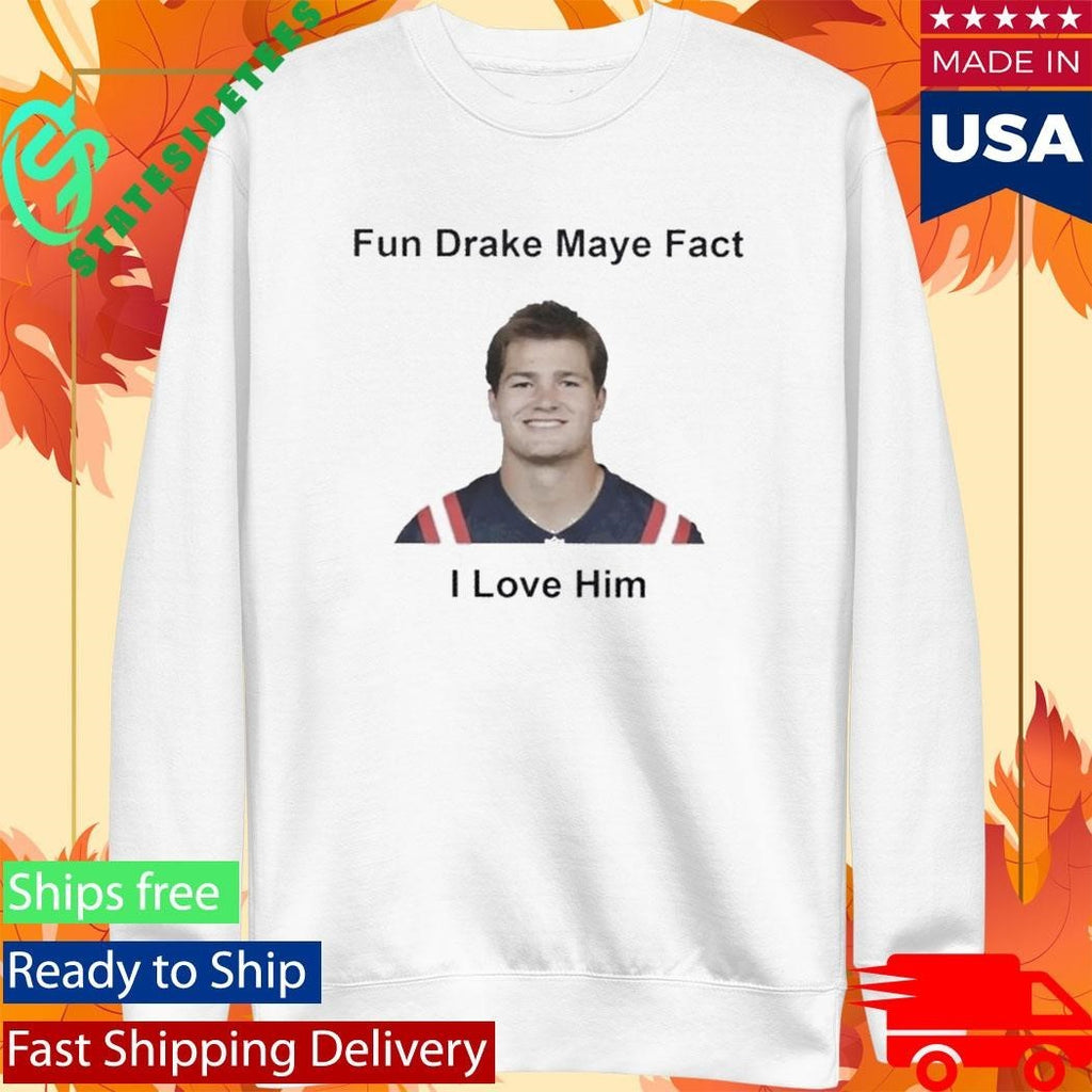 Patriots Fun Drake Maye Fact I Love Him Shirt Unisex , , , Long Sleeve Tee