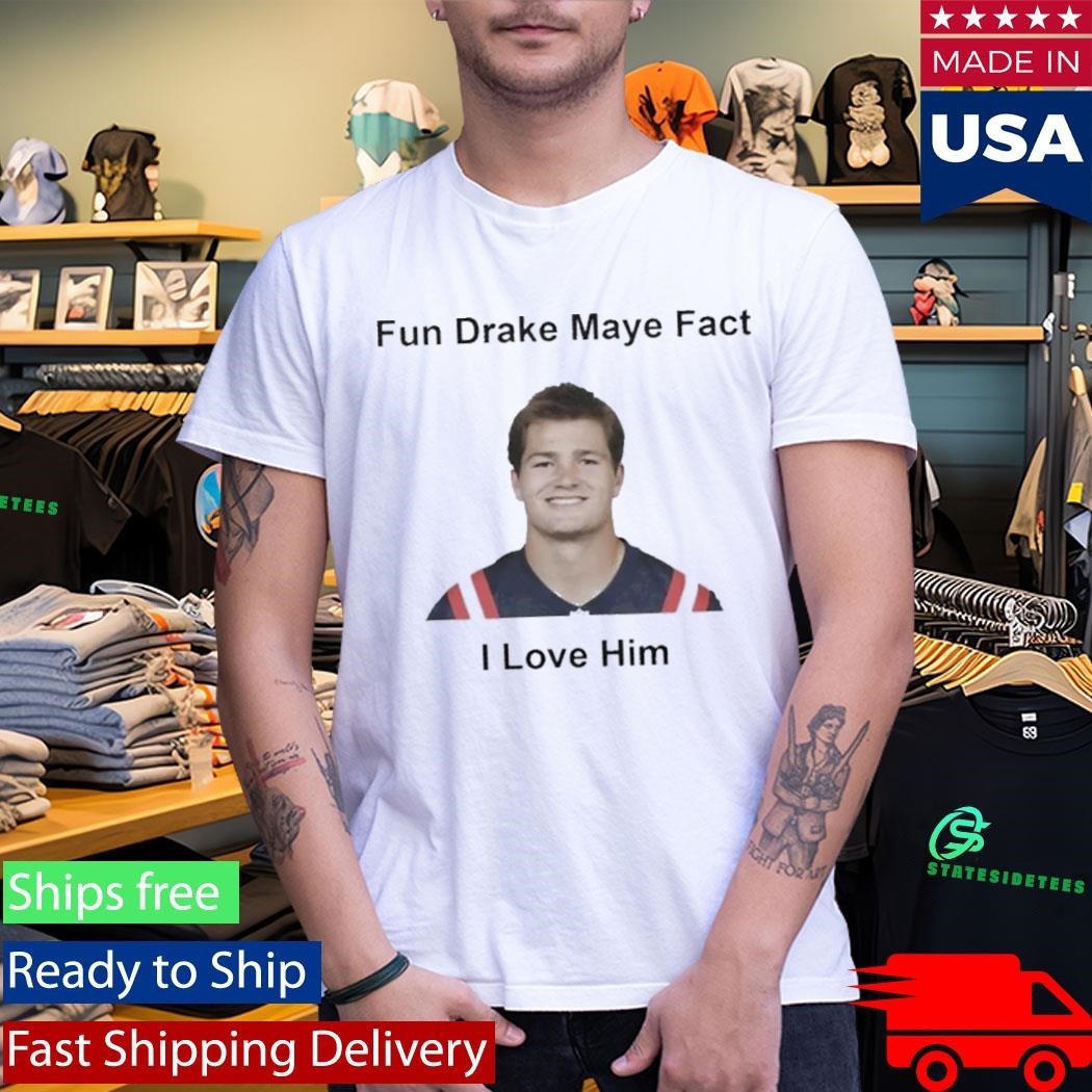 Patriots Fun Drake Maye Fact I Love Him Shirt Unisex , , , Long Sleeve Tee