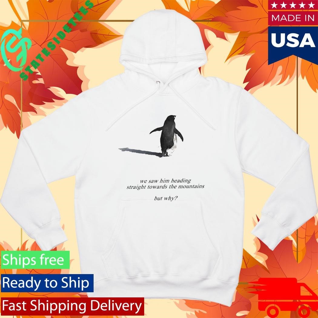 Penguin We Saw Him Heading Straight Towards The Mountains But Why Shirt Unisex , , , Long Sleeve Tee