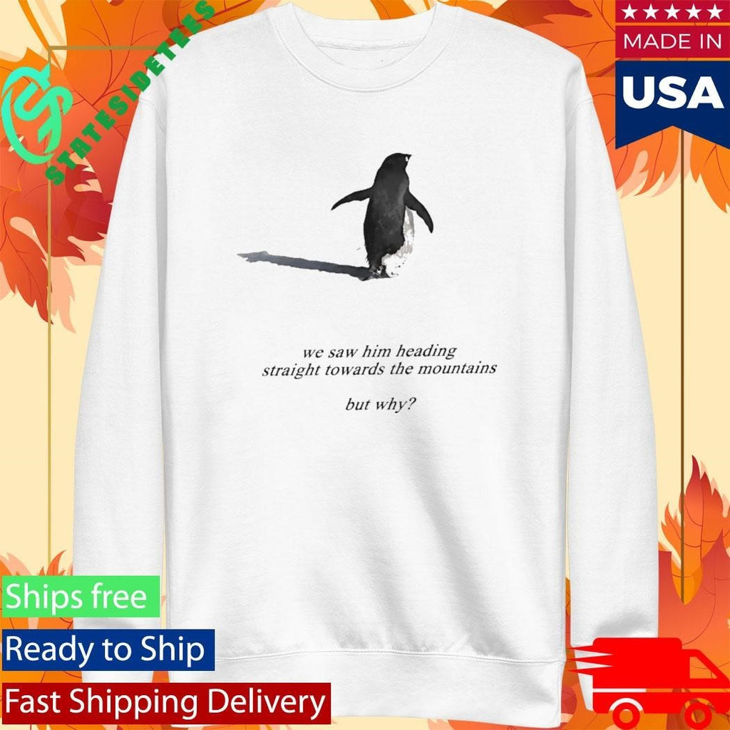 Penguin We Saw Him Heading Straight Towards The Mountains But Why Shirt Unisex , , , Long Sleeve Tee
