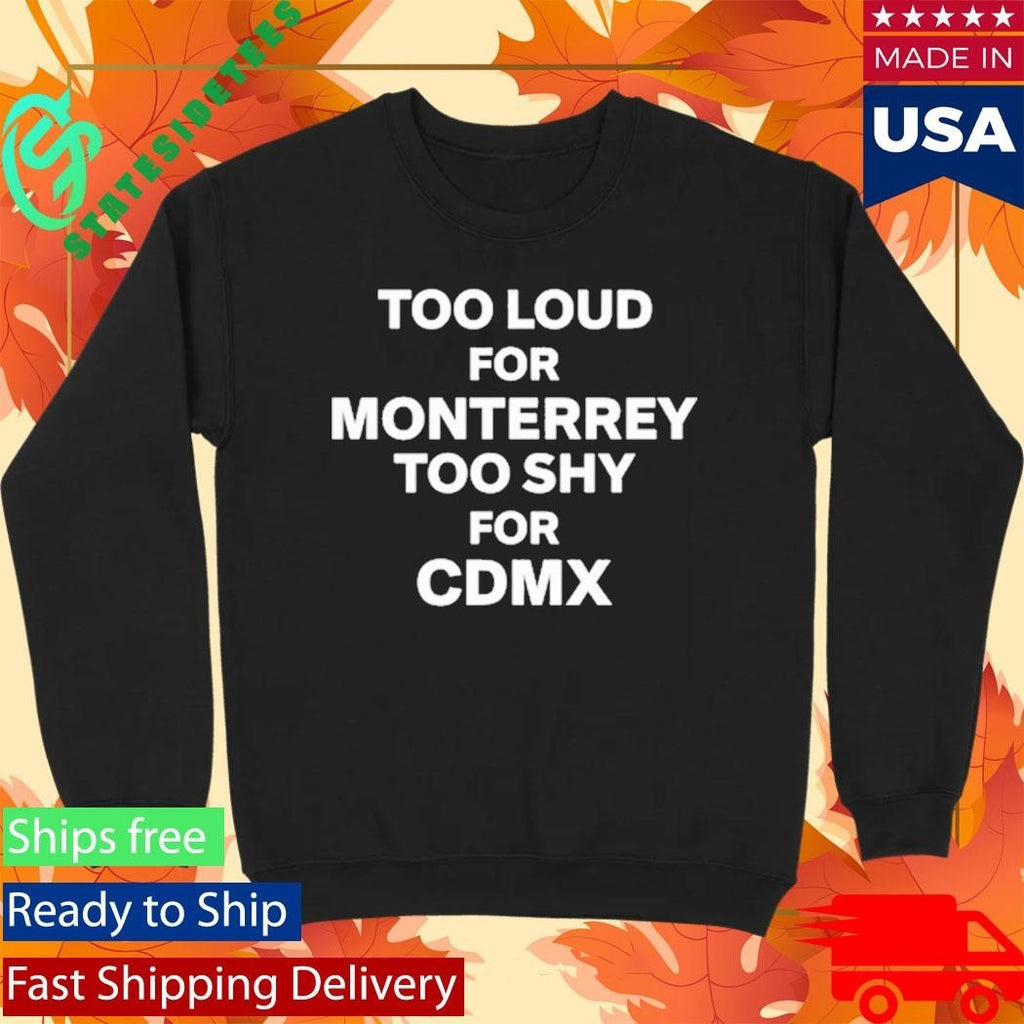 Povmexico Too Loud For Monterrey Too Shy For Cdmx Shirt Unisex , , , Long Sleeve Tee