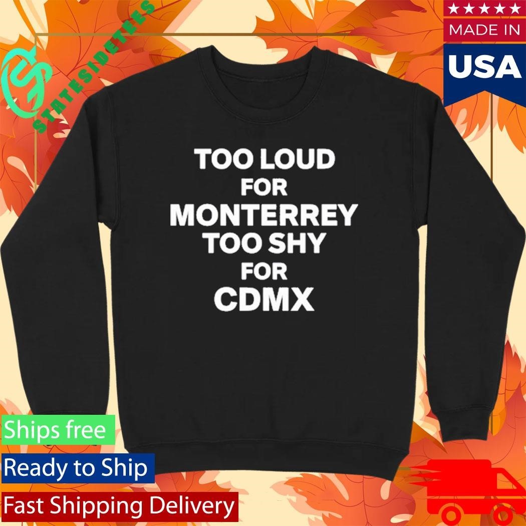 Povmexico Too Loud For Monterrey Too Shy For Cdmx Shirt Unisex , , , Long Sleeve Tee