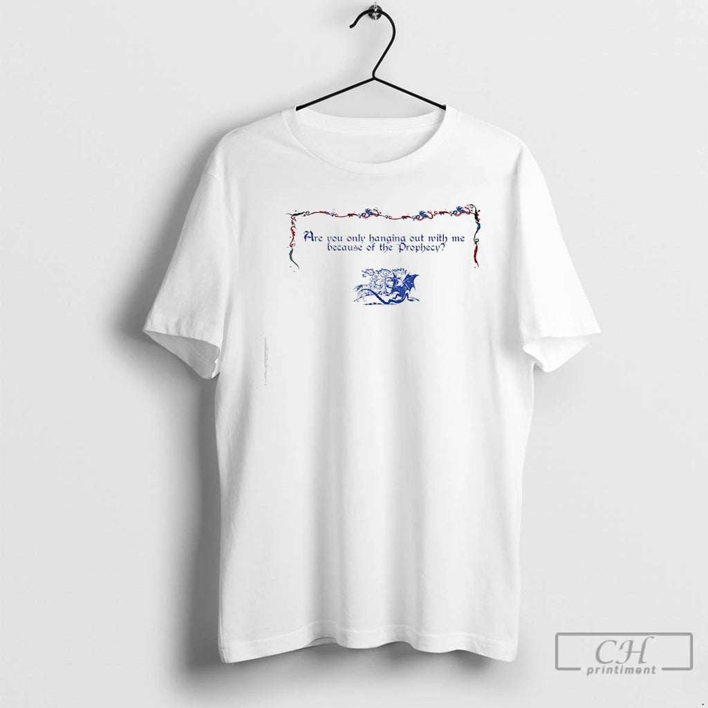 Premium Are You Only Hanging Out With Me Because Of The Prophecy T Shirts Sweater