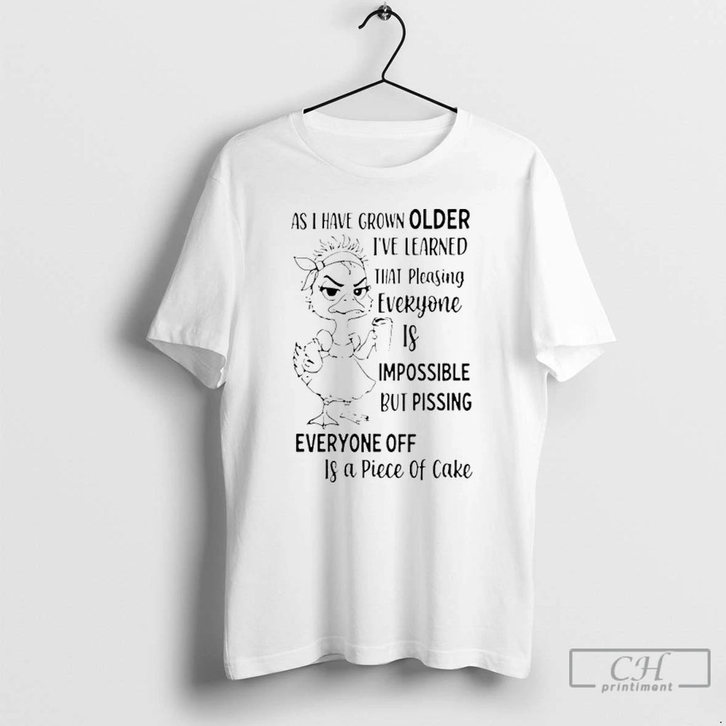 Premium As Duck Have Grown Older Ive Learned That Pleasing Everyone Is Impossible But Pissing