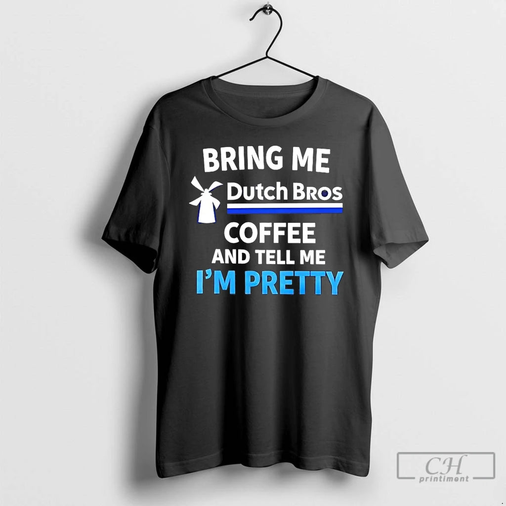 Premium Bring Me Dutch Bros Coffee And Tell Me Im Pretty