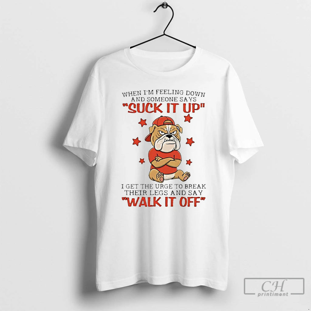 Premium Bulldog When Im Feeling Down And Someone Says Suck It Up I Get The