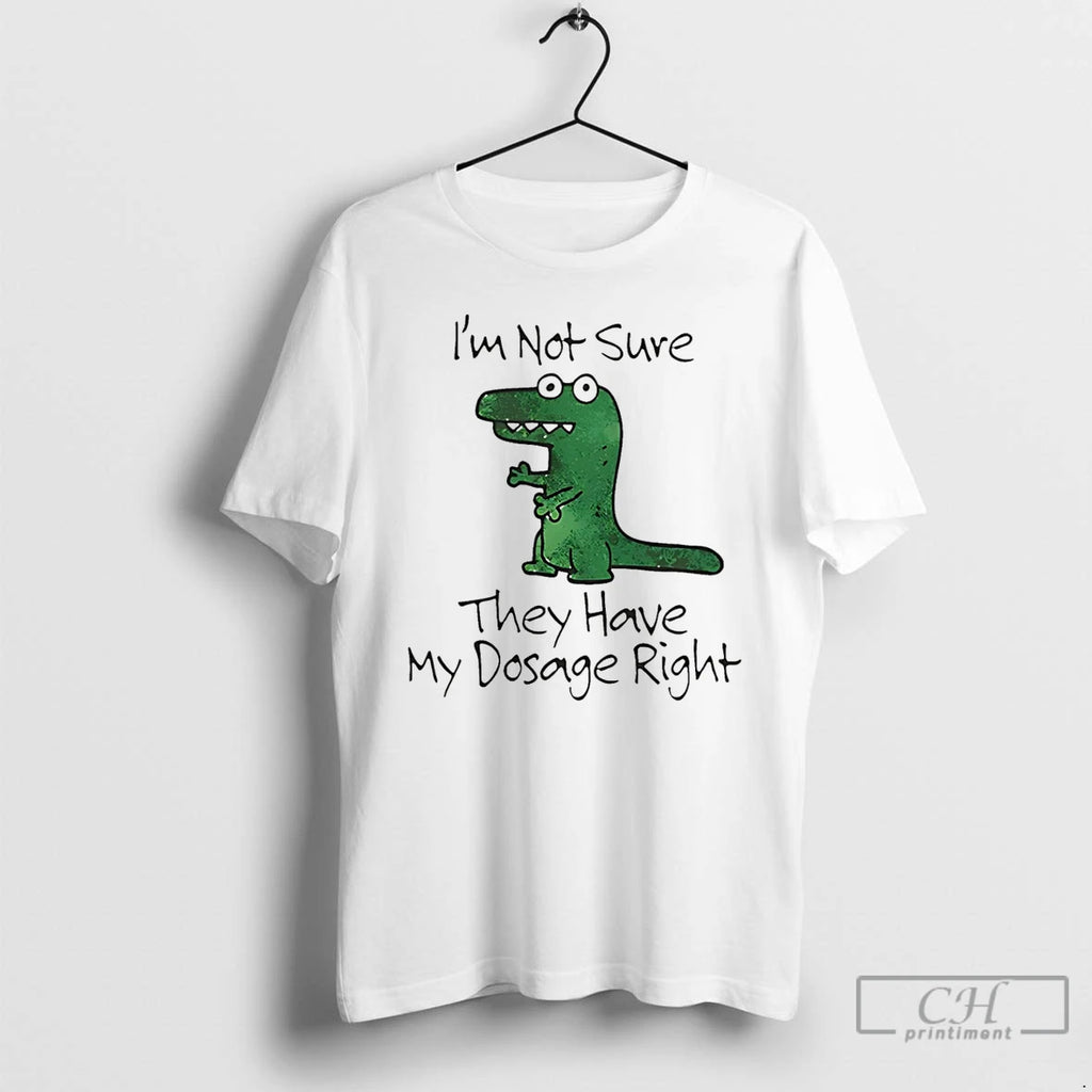 Premium Dinosaur Im Not Sure They Have My Dosage Right