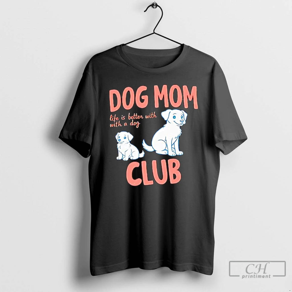 Premium Dog Mom Club Life Is Better With A Dog
