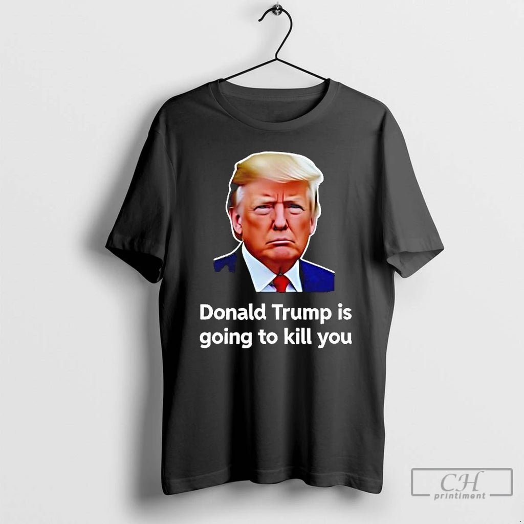 Premium Donald Trump Is Going To Kill You Graphic