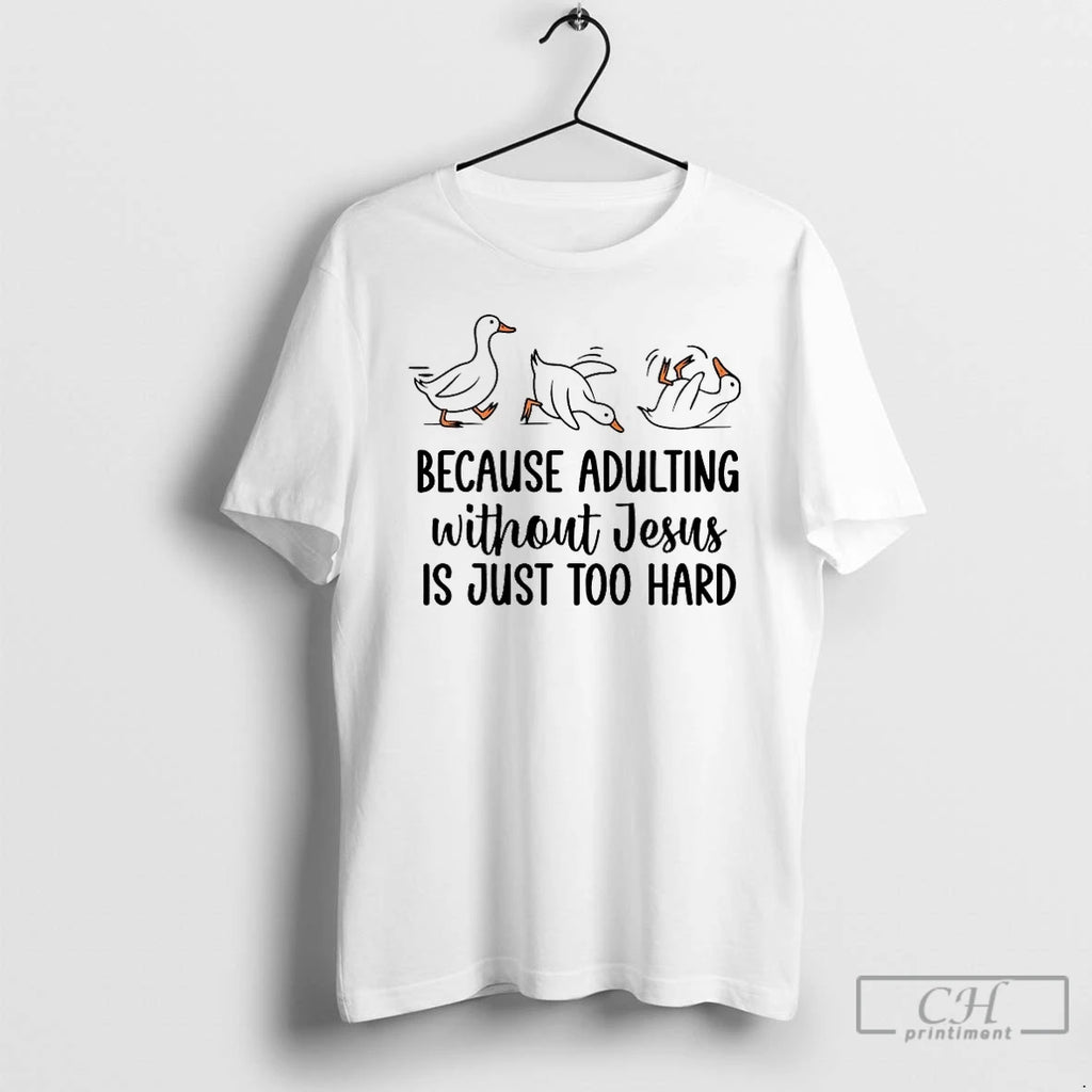 Premium Duck Because Adulting Without Jesus Is Just Too Hard