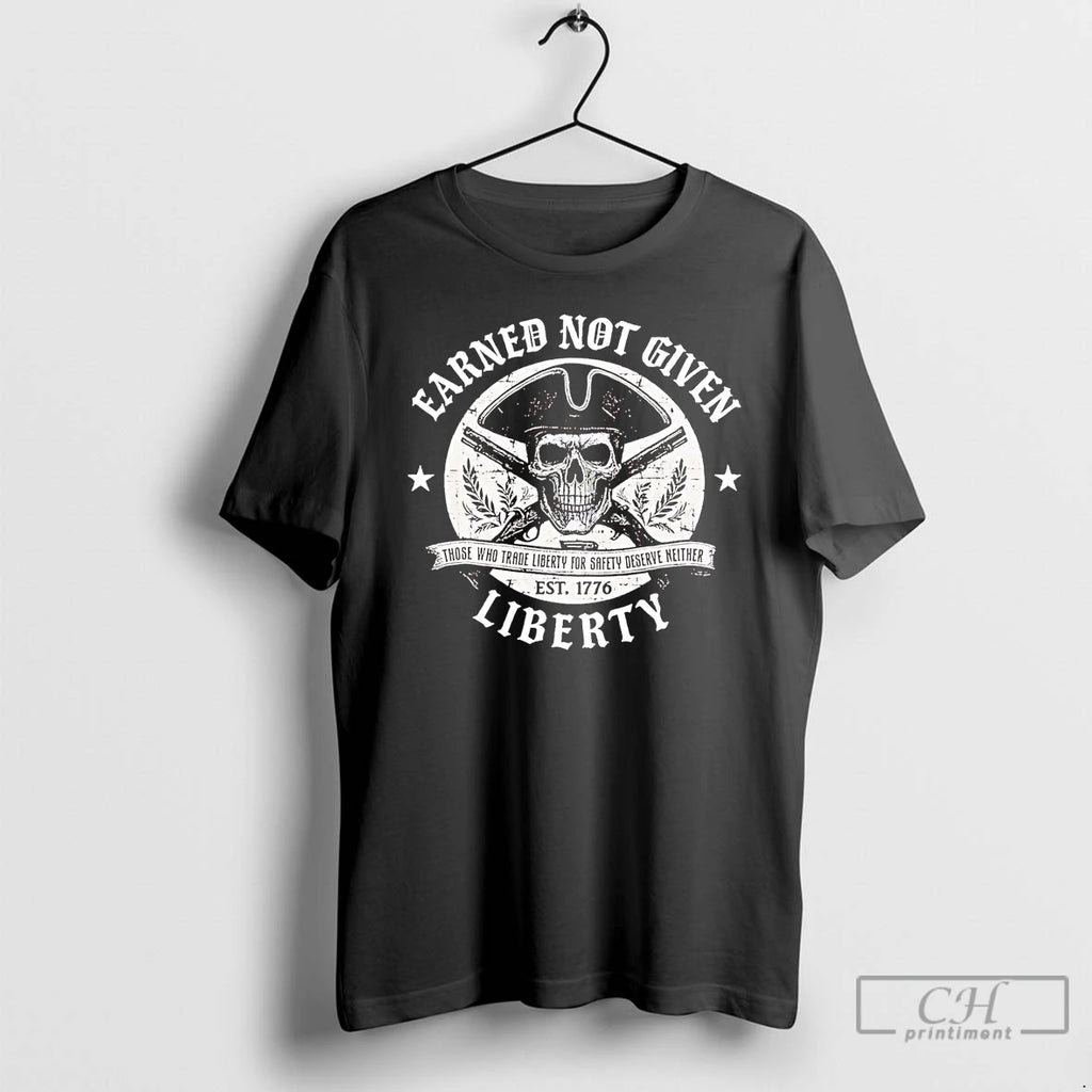 Premium Earned Not Given Liberty Those Who Trade Liberty For Safety Deserve Neither T Shirts