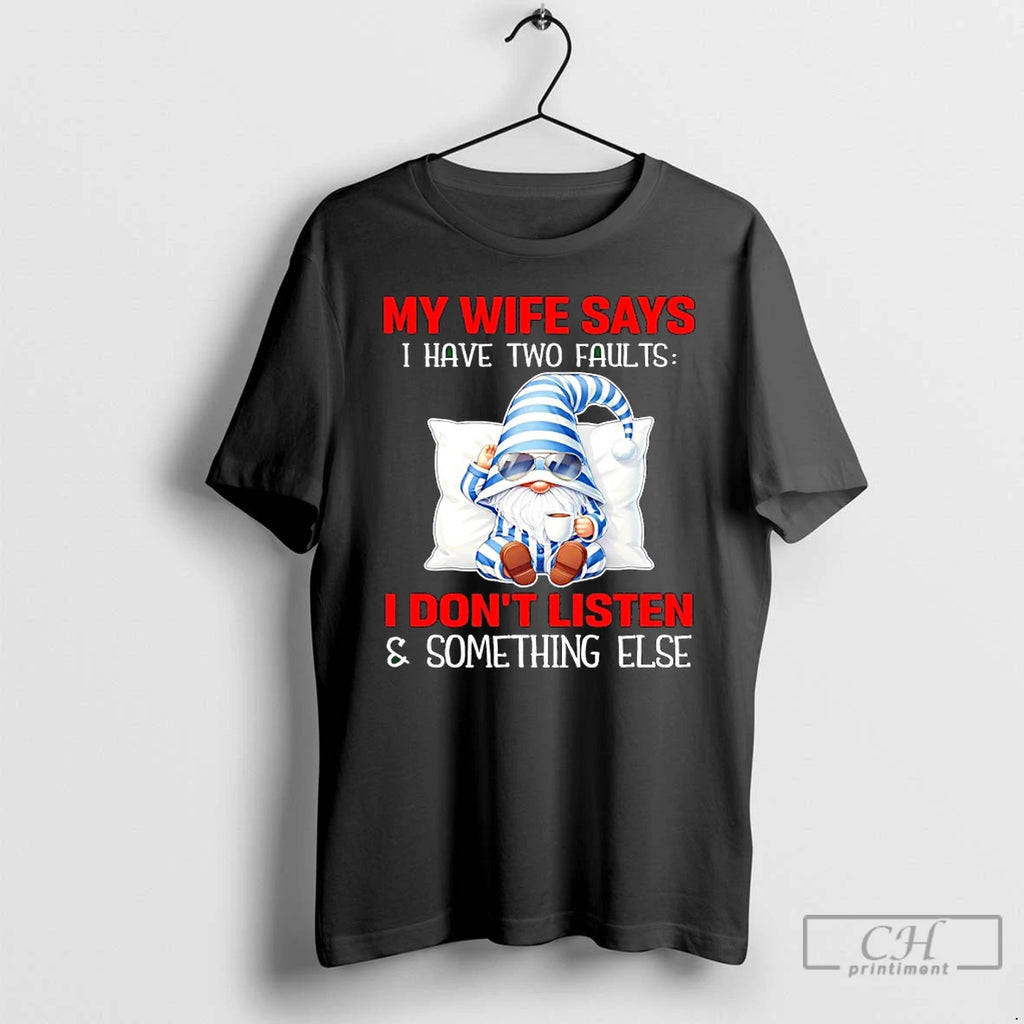 Premium Gnome My Wife Says I Have Two Faults I Dont Listen And Something Else