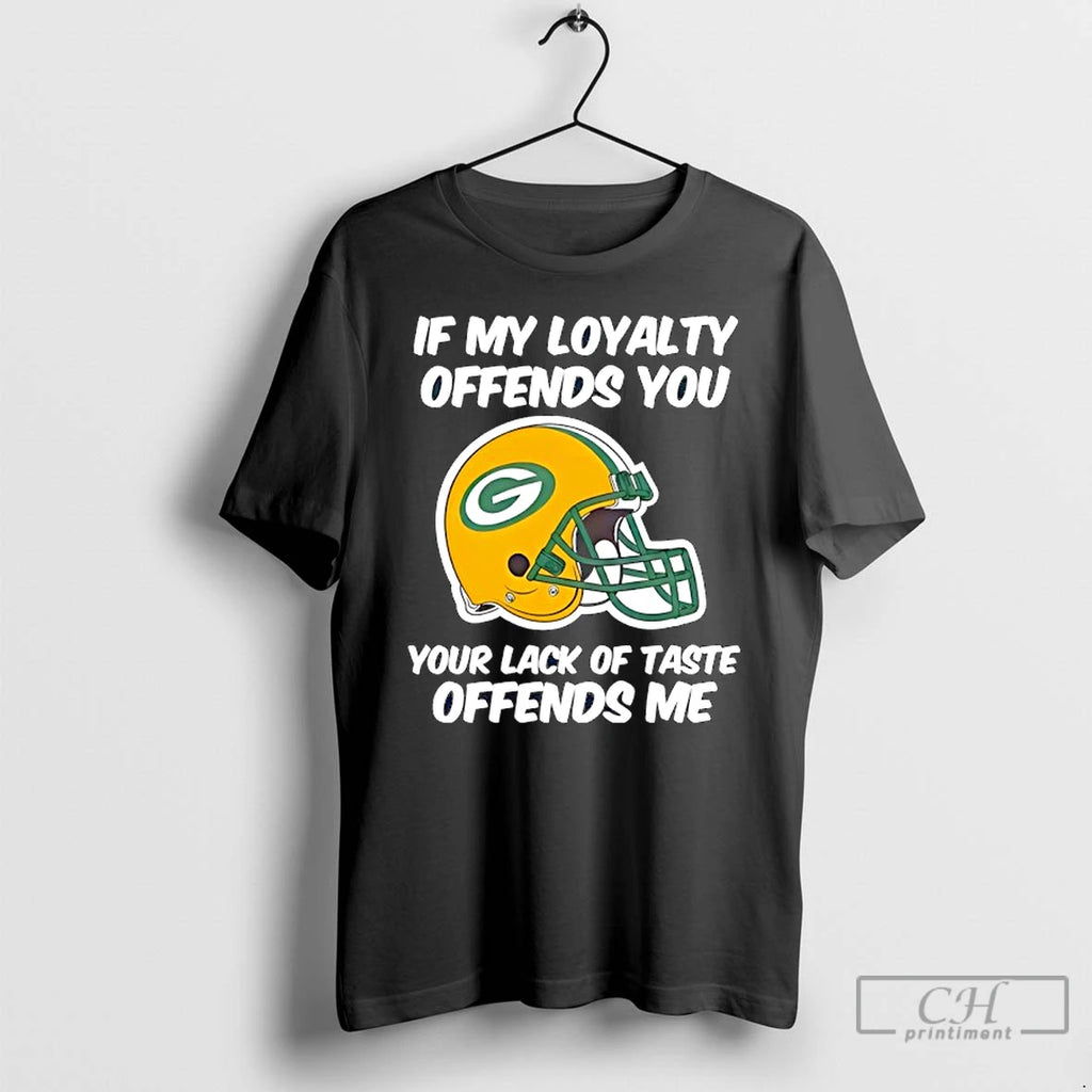 Premium Green Bay Packers If My Loyalty Offends You Your Lack Of Taste Offends Me