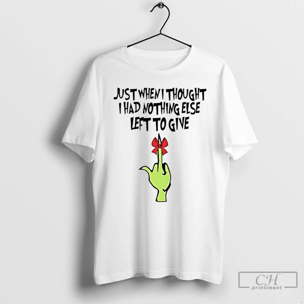 Premium Grinch Just When I Thought I Had Nothing Else Left To Give T Shirts