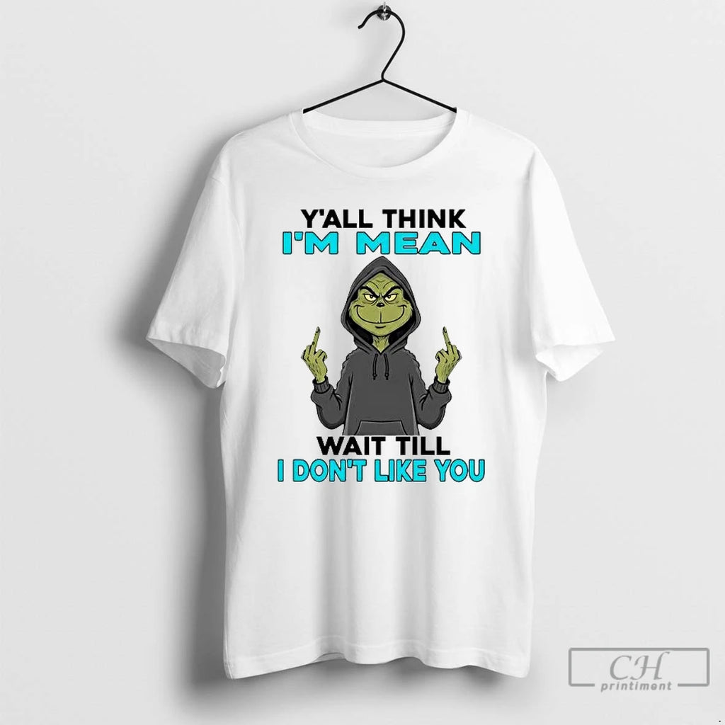 Premium Grinch Yall Think Im Mean Wait Till I Dont Like You T Shirts Sweater