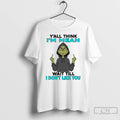 Premium Grinch Yall Think Im Mean Wait Till I Dont Like You T Shirts Sweater