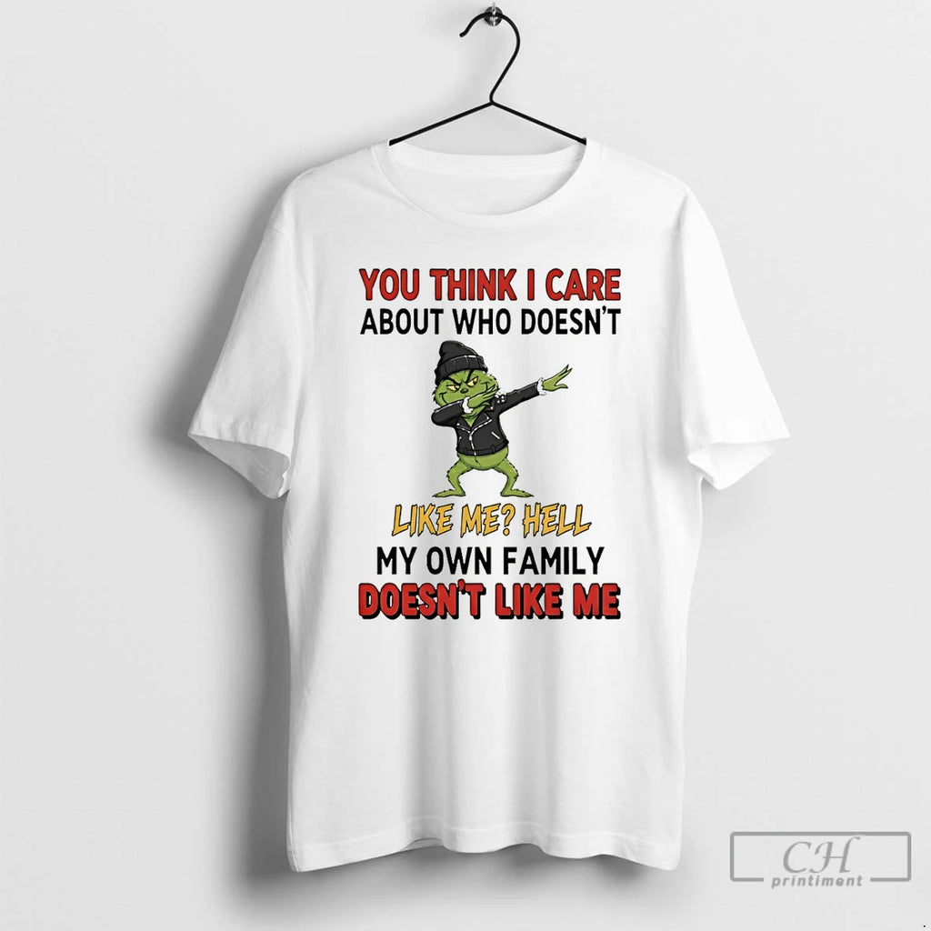 Premium Grinch You Think I Care About Who Doesnt Like Me Hell My Own Family