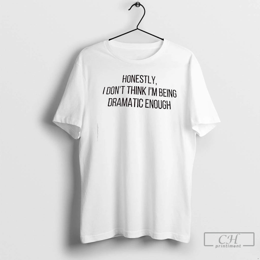 Premium Honestly I Dont Think Im Being Dramatic Enough Quote