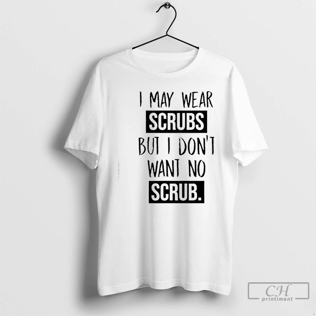 Premium I May Wear Scrubs But I Dont Want No Scrub