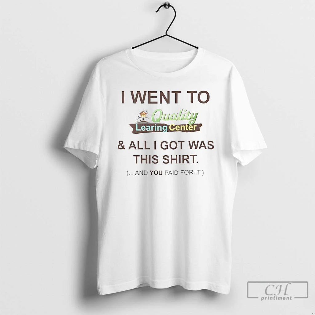 Premium I Went To Quality Learing Center And All I Got Was This T Shirts