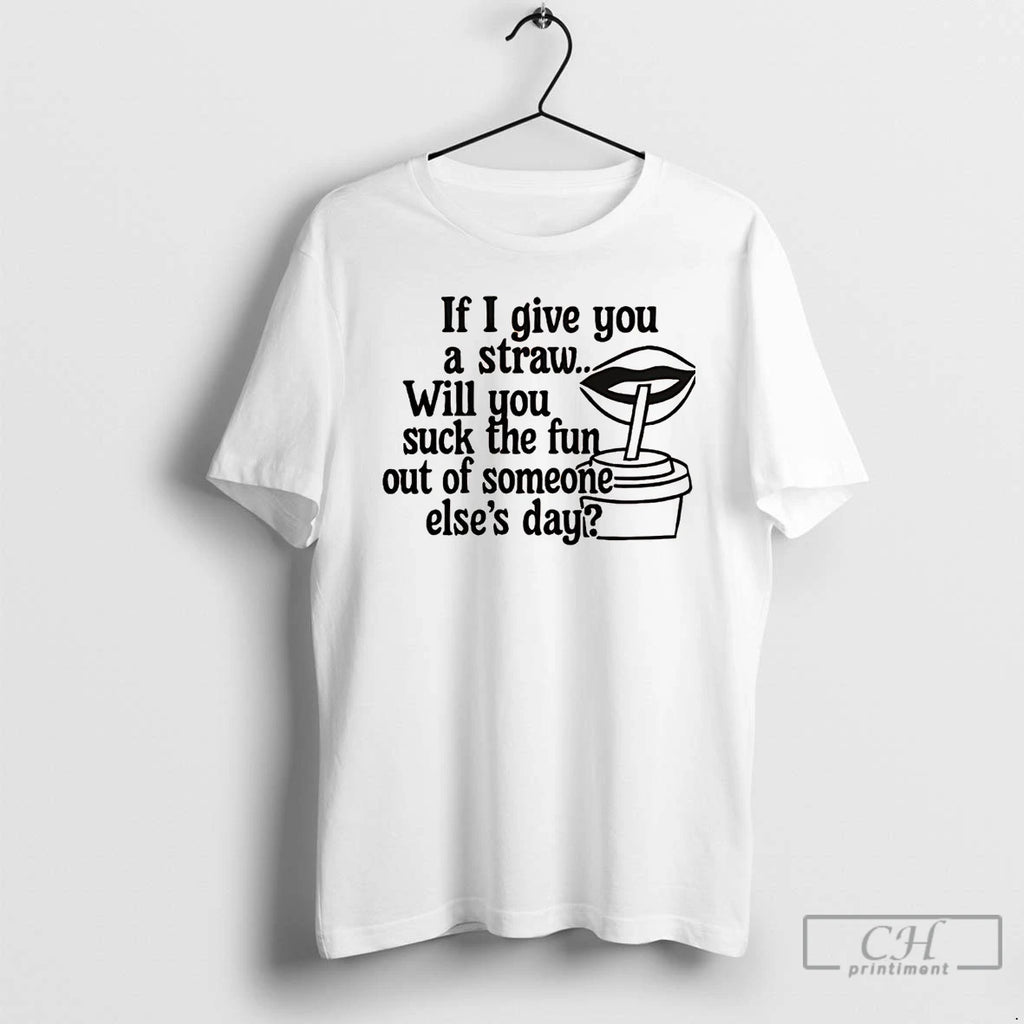 Premium If I Give You A Straw Will You Suck The Fun T Shirts